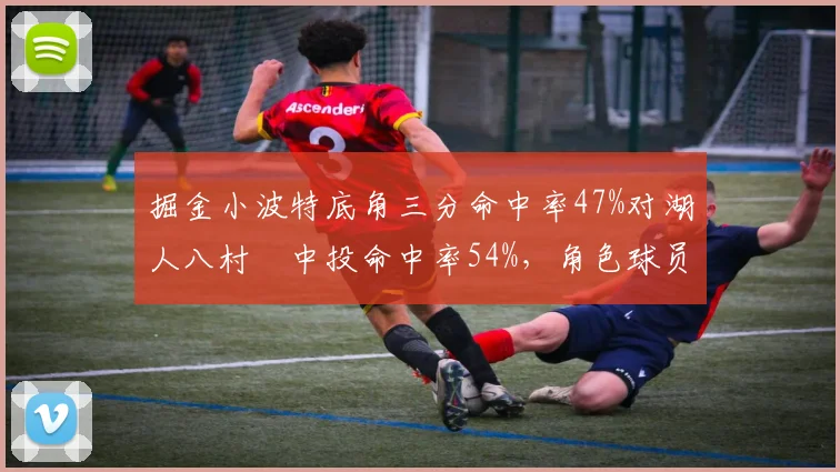 掘金小波特底角三分命中率47%对湖人八村塁中投命中率54%，角色球员定位分化左右冠军归属