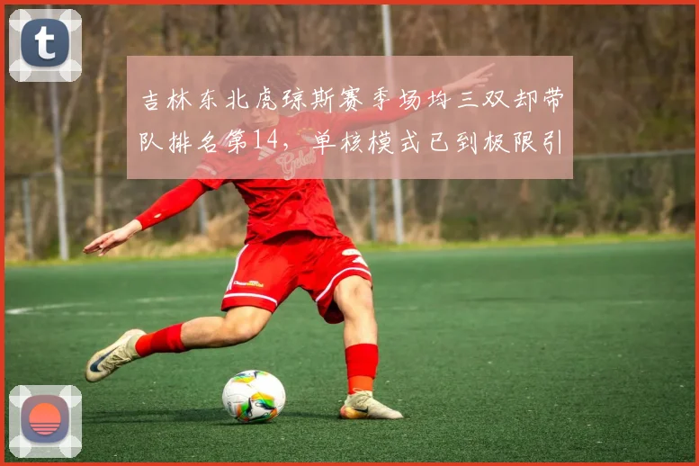 吉林东北虎琼斯赛季场均三双却带队排名第14，单核模式已到极限引反思